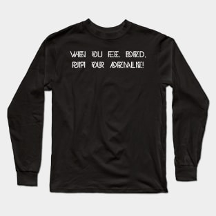 When you feel bored pump up your adrenaline Long Sleeve T-Shirt